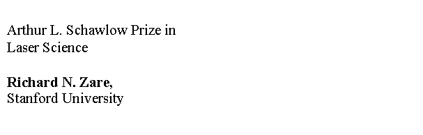 Text Box: Arthur L. Schawlow Prize in
Laser Science

Richard N. Zare,
Stanford University

